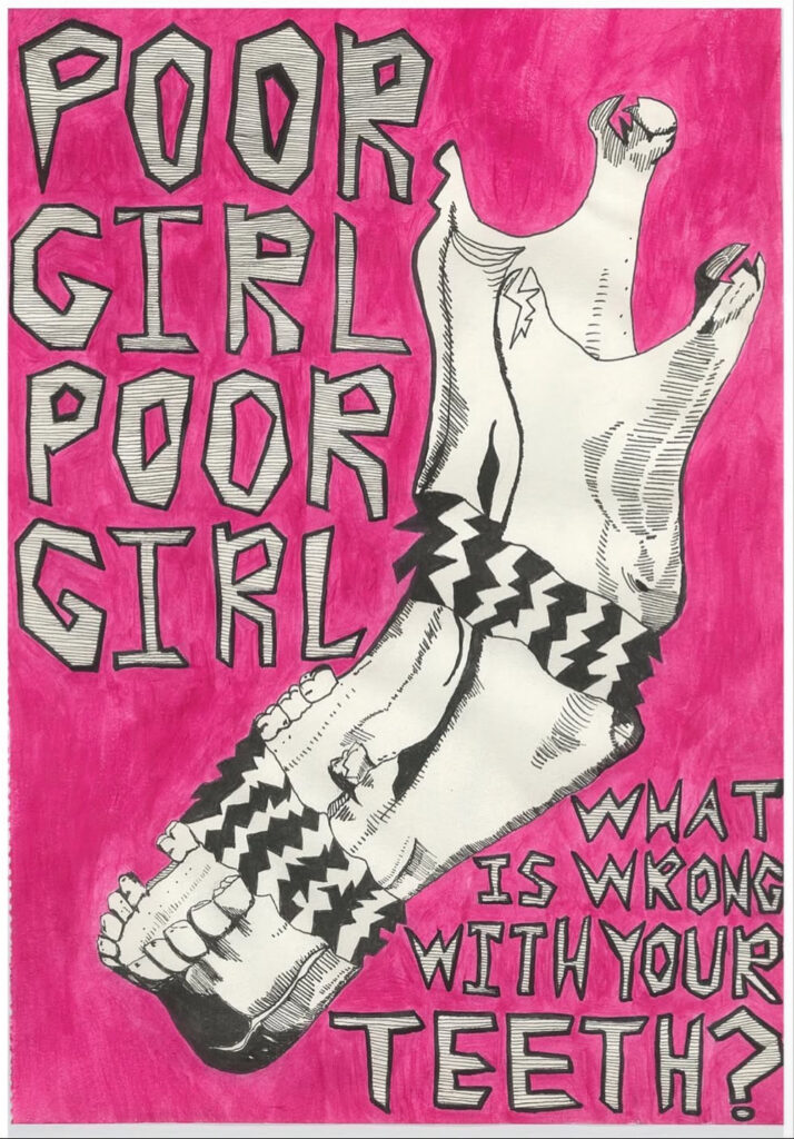 Pen drawing of a lower-jaw bone, cracked and fragmented, with broken teeth. The background is filled with vivid pink marker, the rest of the image is filled with text that reads: "Poor Girl Poor Girl What Is Wrong With Your Teeth?"
